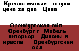Кресла мягкие 2 штуки, цена за два › Цена ­ 3 000 - Оренбургская обл., Оренбург г. Мебель, интерьер » Диваны и кресла   . Оренбургская обл.